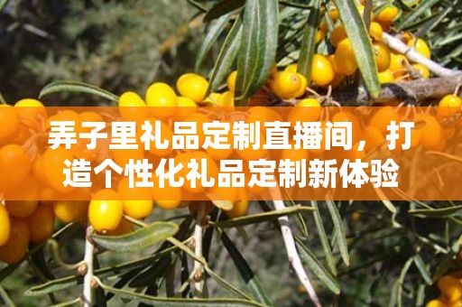 弄子里礼品定制直播间，打造个性化礼品定制新体验